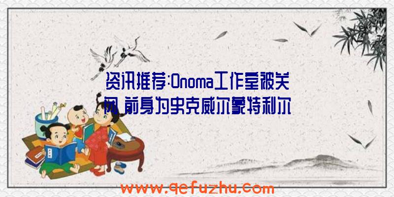 资讯推荐:Onoma工作室被关闭